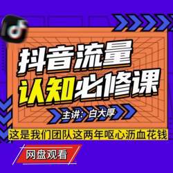 白大厚抖音流量认知课程 2024小白直播短视频知识